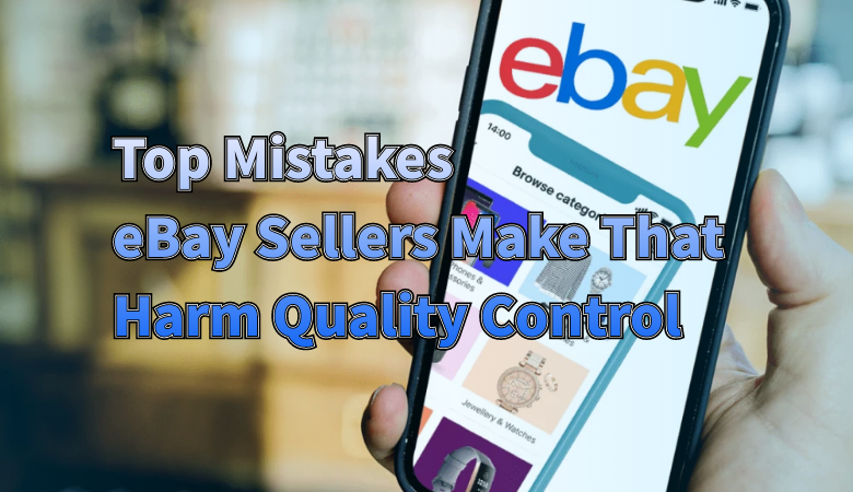 Top Mistakes eBay Sellers Make That Harm Quality Control