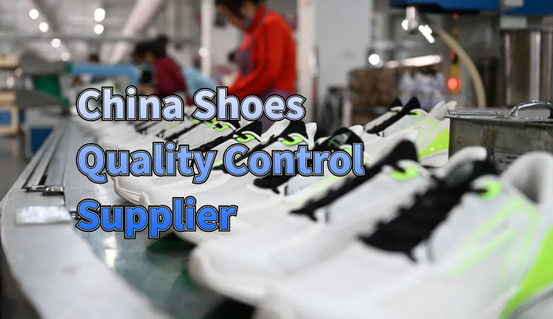 How to Choose the Best China Shoes Quality Control Supplier for Your Business