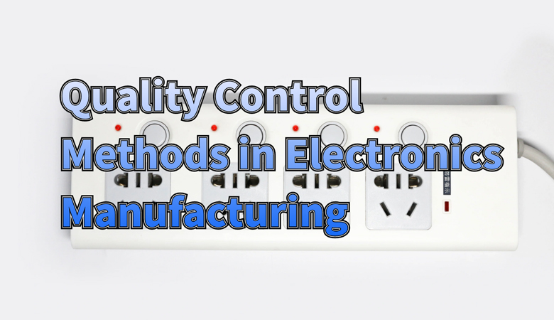 How to Choose the Right Quality Control Methods for Your Electronics Production