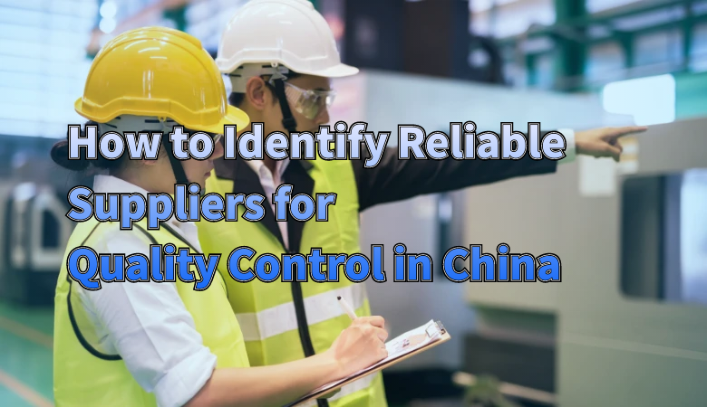 how-to-identify-reliable-suppliers-for-quality-control-in-china.png