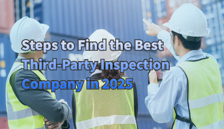steps-to-find-the-best-third-party-inspection-company-in-2025.png