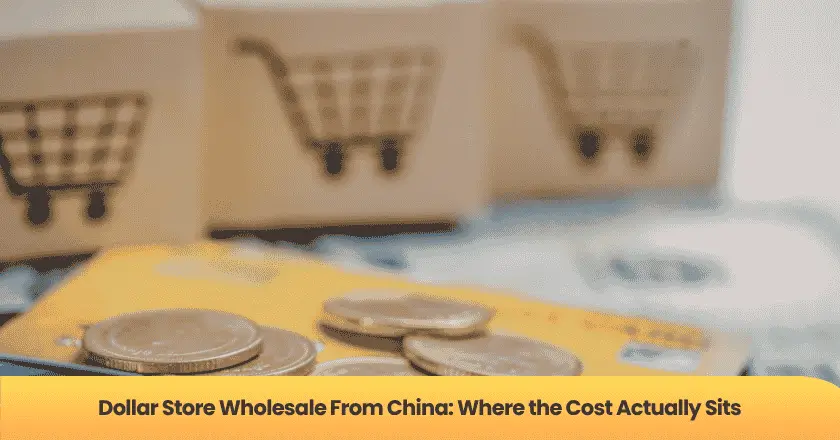 Dollar Store Wholesale From China: Where the Cost Actually Sits
