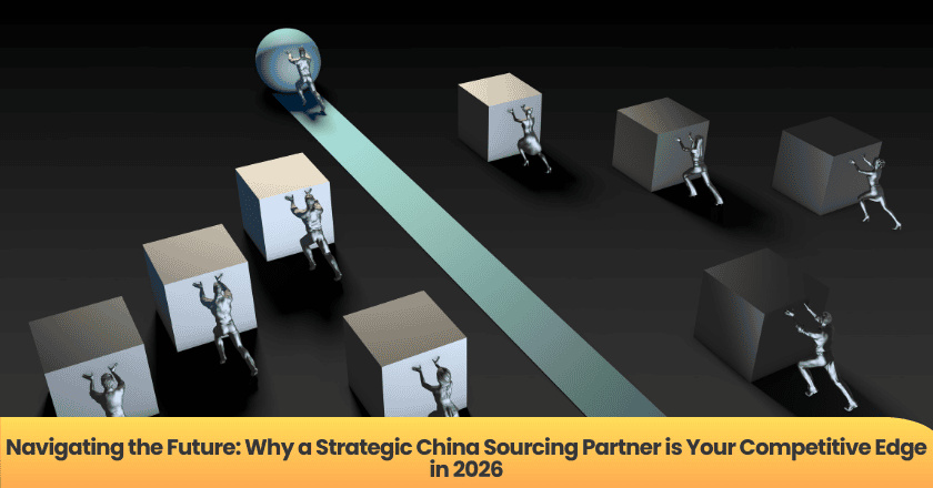 Navigating the Future: Why a Strategic China Sourcing Partner is Your Competitive Edge in 2026