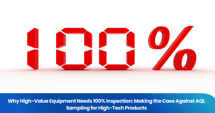 Why High-Value Equipment Needs 100% Inspection: Making the Case Against AQL Sampling for High-Tech Products