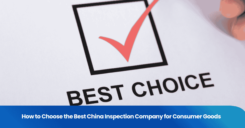 How to Choose the Best China Inspection Company for Consumer Goods