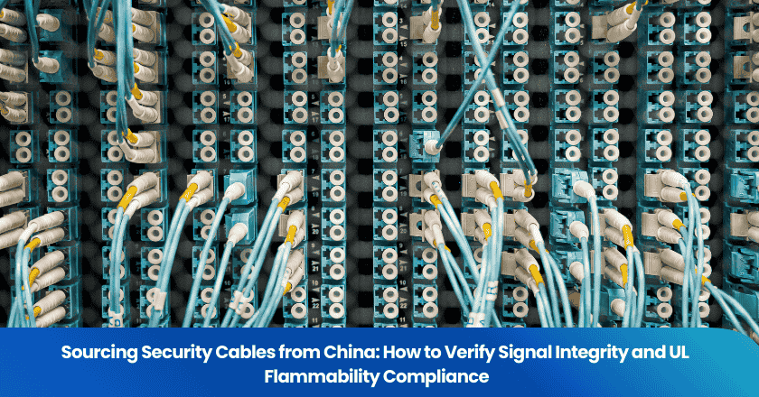 Sourcing Security Cables from China: How to Verify Signal Integrity and UL Flammability Compliance