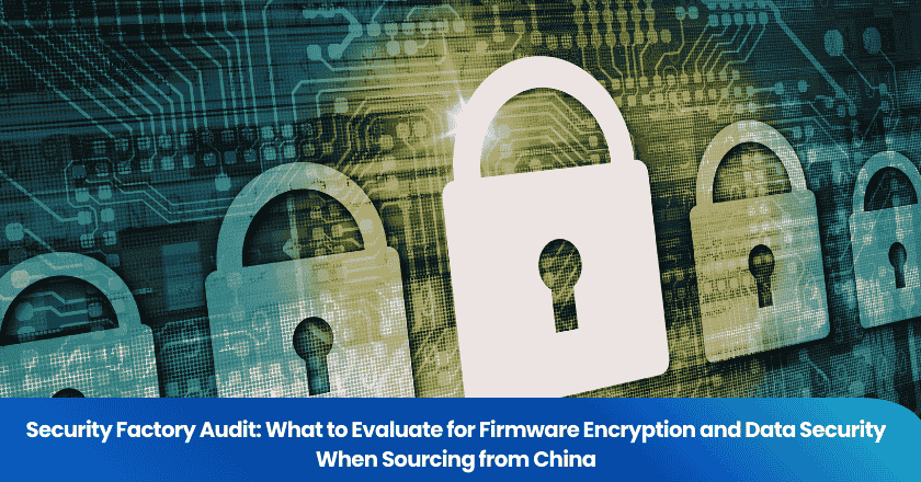 Security Factory Audit: What to Evaluate for Firmware Encryption and Data Security When Sourcing from China