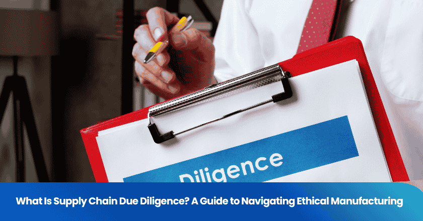 What Is Supply Chain Due Diligence? A Guide to Navigating Ethical Manufacturing