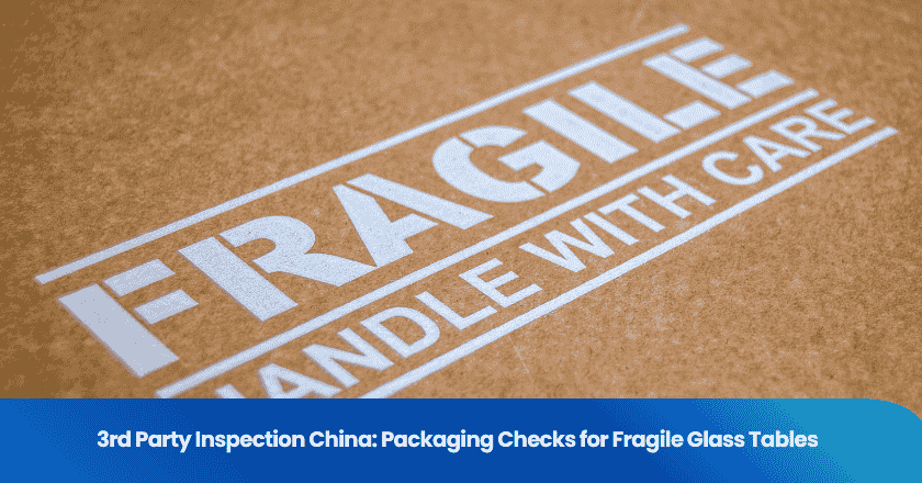 3rd Party Inspection China: Packaging Checks for Fragile Glass Tables