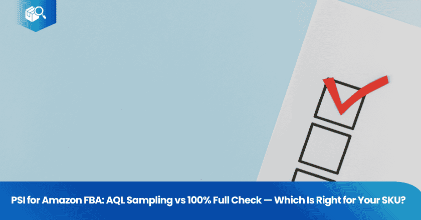 PSI for Amazon FBA: AQL Sampling vs 100% Full Check — Which Is Right for Your SKU?