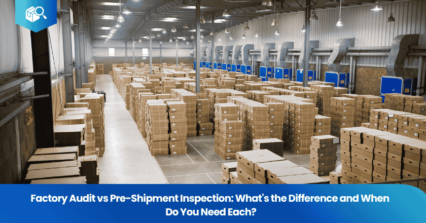 Factory Audit vs Pre-Shipment Inspection: What's the Difference and When Do You Need Each?