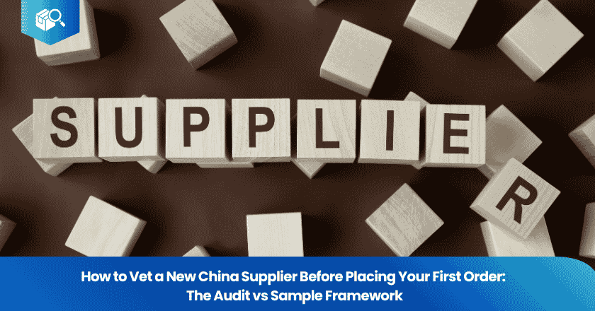 How to Vet a New China Supplier Before Placing Your First Order: The Audit vs Sample Framework
