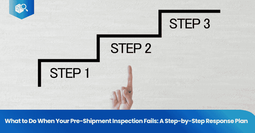What to Do When Your Pre-Shipment Inspection Fails: A Step-by-Step Response Plan