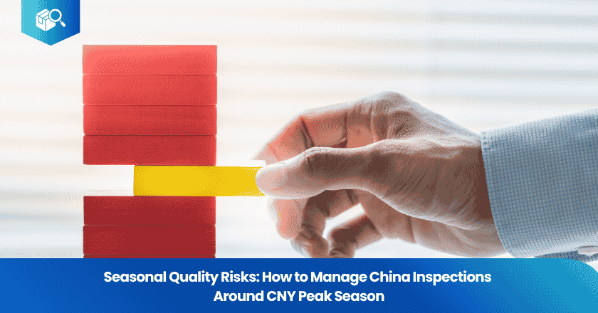 Seasonal Quality Risks: How to Manage China Inspections Around CNY Peak Season
