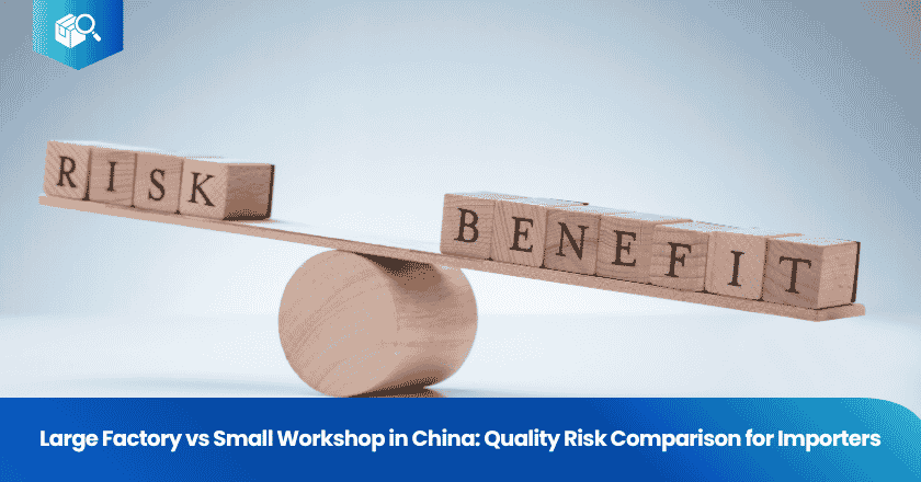 Large Factory vs Small Workshop in China: Quality Risk Comparison for Importers