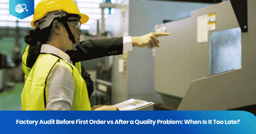 Factory Audit Before First Order vs After a Quality Problem: When Is It Too Late?