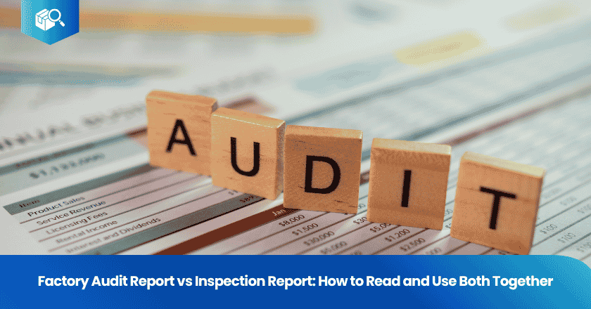 Factory Audit Report vs Inspection Report: How to Read and Use Both Together