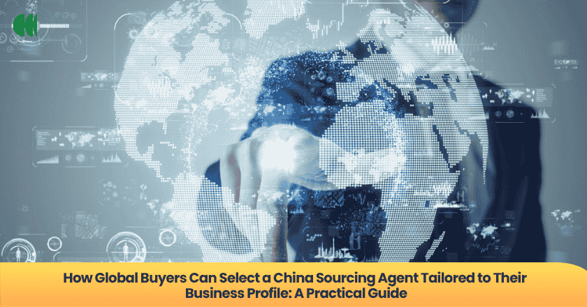 How Global Buyers Can Select a China Sourcing Agent Tailored to Their Business Profile: A Practical Guide