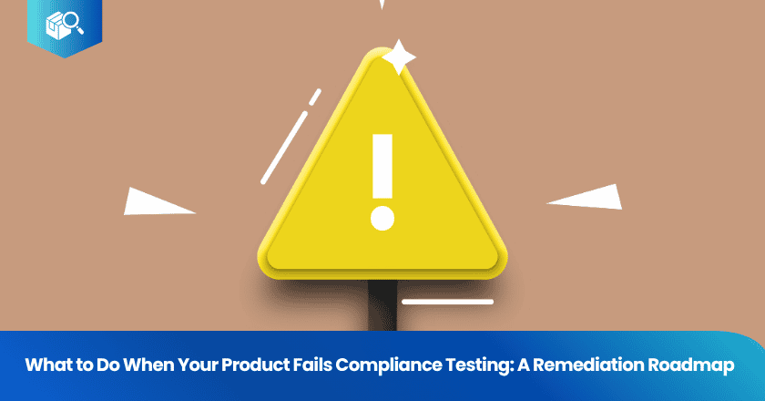 What to Do When Your Product Fails Compliance Testing: A Remediation Roadmap