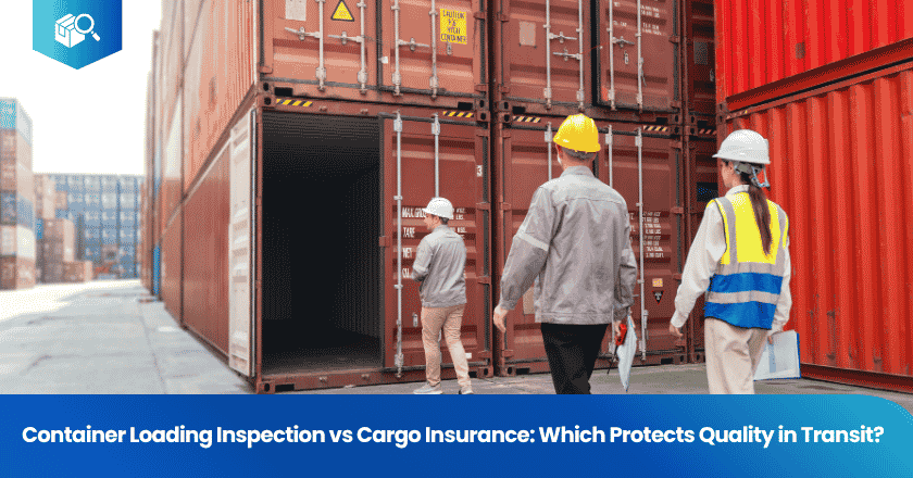 Container Loading Inspection vs Cargo Insurance: Which Protects Quality in Transit?
