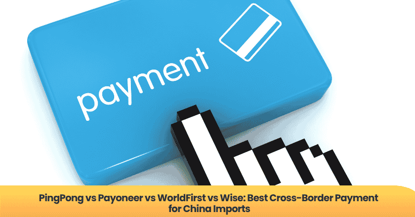 PingPong vs Payoneer vs WorldFirst vs Wise: Best Cross-Border Payment for China Imports