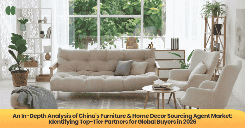 An In-Depth Analysis of China's Furniture & Home Decor Sourcing Agent Market: Identifying Top-Tier Partners for Global Buyers in 2026