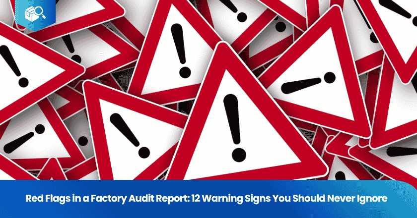Red Flags in a Factory Audit Report: 12 Warning Signs You Should Never Ignore