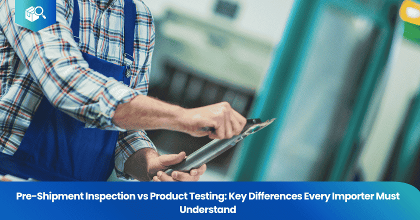 Pre-Shipment Inspection vs Product Testing: Key Differences Every Importer Must Understand