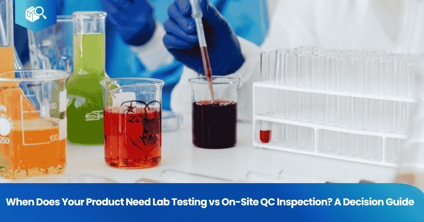 When Does Your Product Need Lab Testing vs On-Site QC Inspection? A Decision Guide