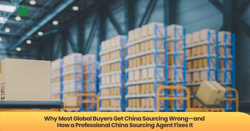 Why Most Global Buyers Get China Sourcing Wrong—and How a Professional China Sourcing Agent Fixes It