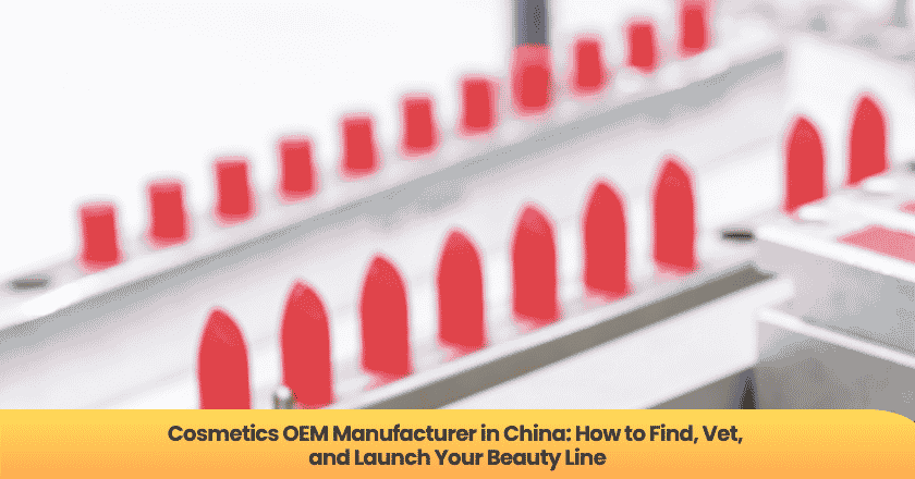 Cosmetics OEM Manufacturer in China: How to Find, Vet, and Launch Your Beauty Line