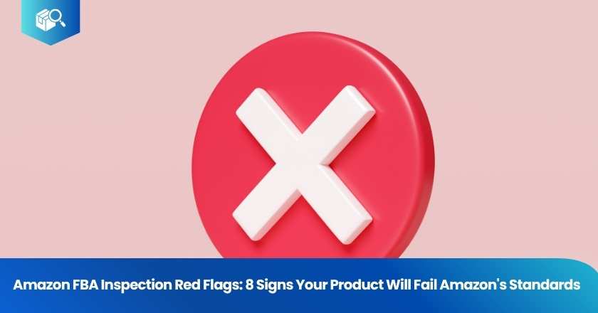 Amazon FBA Inspection Red Flags: 8 Signs Your Product Will Fail Amazon's Standards