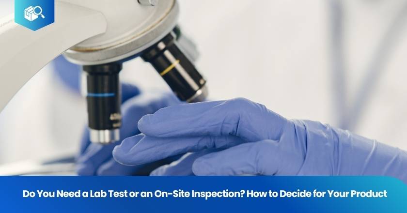 Do You Need a Lab Test or an On-Site Inspection? How to Decide for Your Product