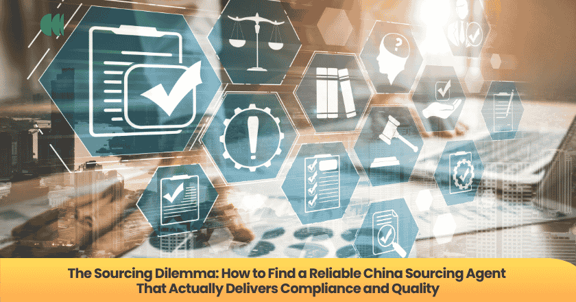The Sourcing Dilemma: How to Find a Reliable China Sourcing Agent That Actually Delivers Compliance and Quality