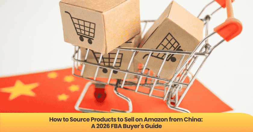 How to Source Products to Sell on Amazon from China: A 2026 FBA Buyer's Guide
