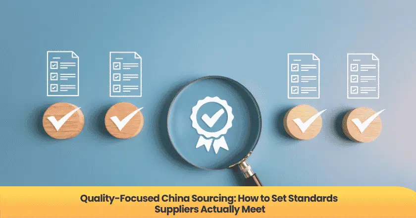 Quality-Focused China Sourcing: How to Set Standards Suppliers Actually Meet