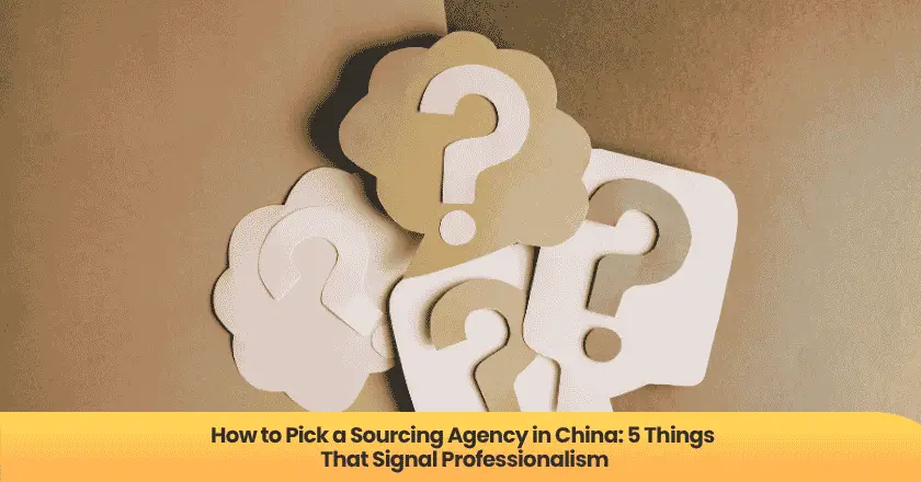 How to Pick a Sourcing Agency in China: 5 Things That Signal Professionalism