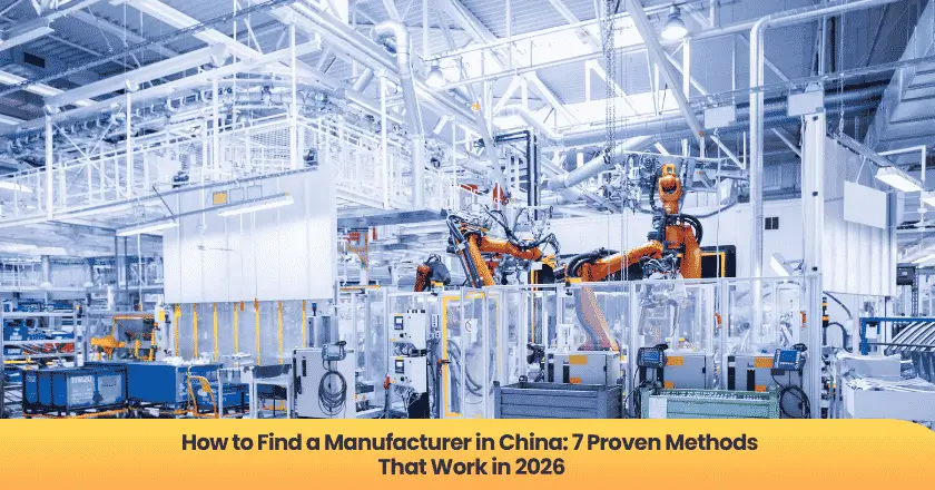 How to Find a Manufacturer in China: 7 Proven Methods That Work in 2026