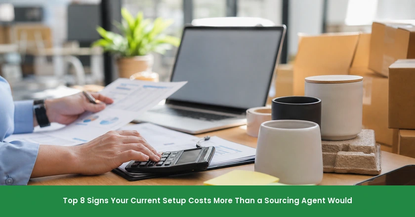 Top 8 Signs Your Current Setup Costs More Than a Sourcing Agent Would