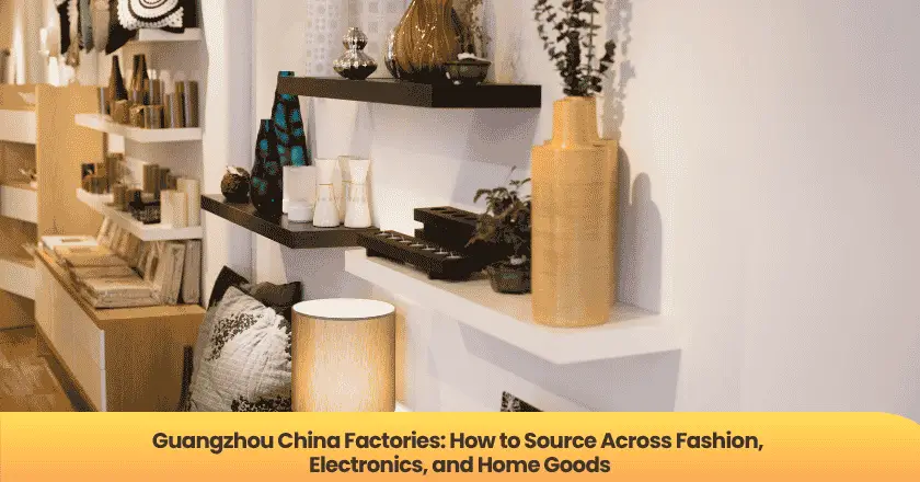 Guangzhou China Factories: How to Source Across Fashion, Electronics, and Home Goods
