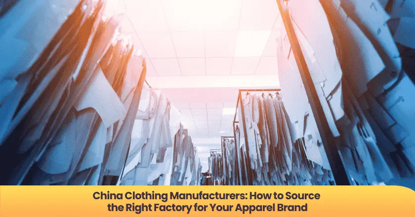 China Clothing Manufacturers: How to Source the Right Factory for Your Apparel Brand