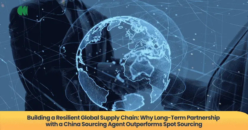 Building a Resilient Global Supply Chain: Why Long-Term Partnership with a China Sourcing Agent Outperforms Spot Sourcing