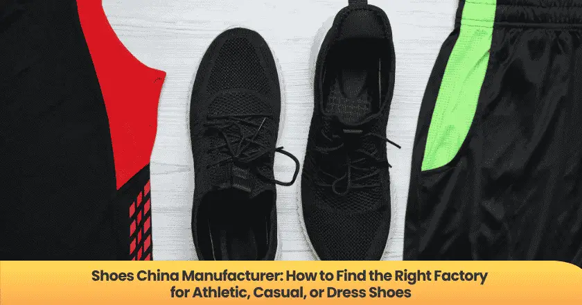 Shoes China Manufacturer: How to Find the Right Factory for Athletic, Casual, or Dress Shoes