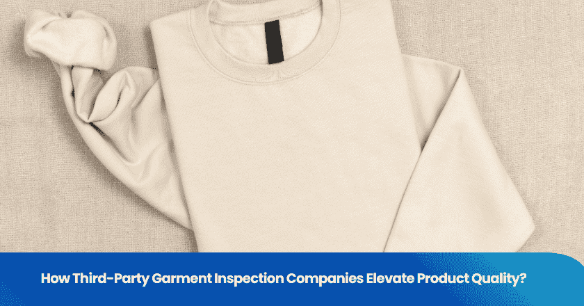 How Third-Party Garment Inspection Companies Elevate Product Quality?