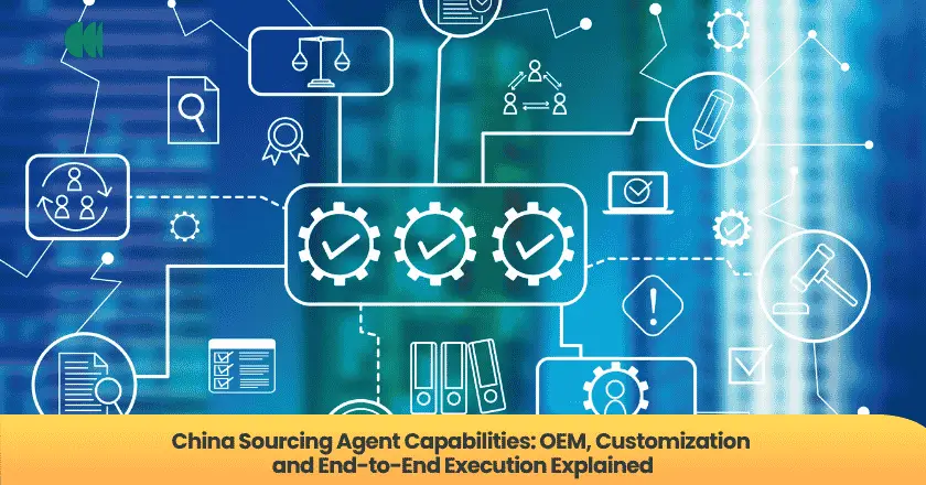 China Sourcing Agent Capabilities: OEM, Customization and End-to-End Execution Explained
