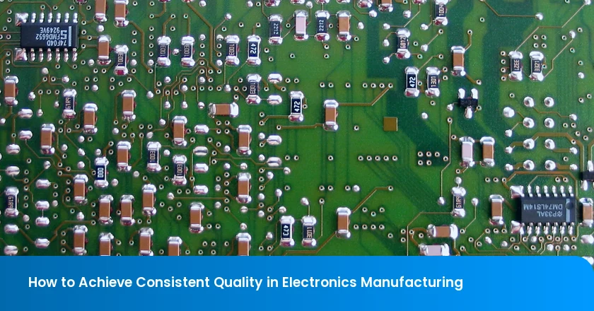 How to Achieve Consistent Quality in Electronics Manufacturing
