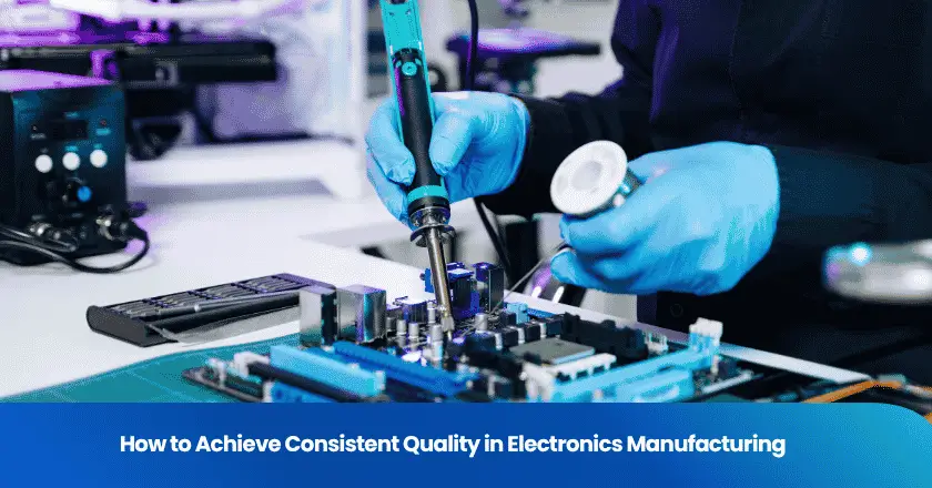 How to Achieve Consistent Quality in Electronics Manufacturing