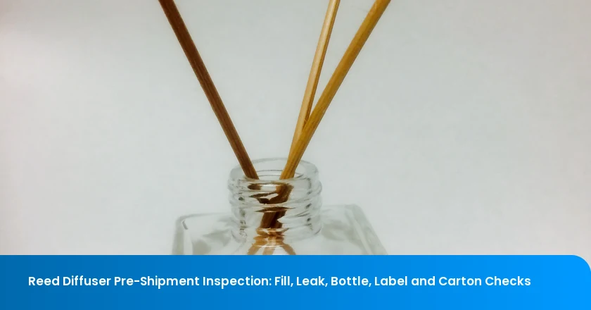 Reed Diffuser Pre-Shipment Inspection: Fill, Leak, Bottle, Label and Carton Checks