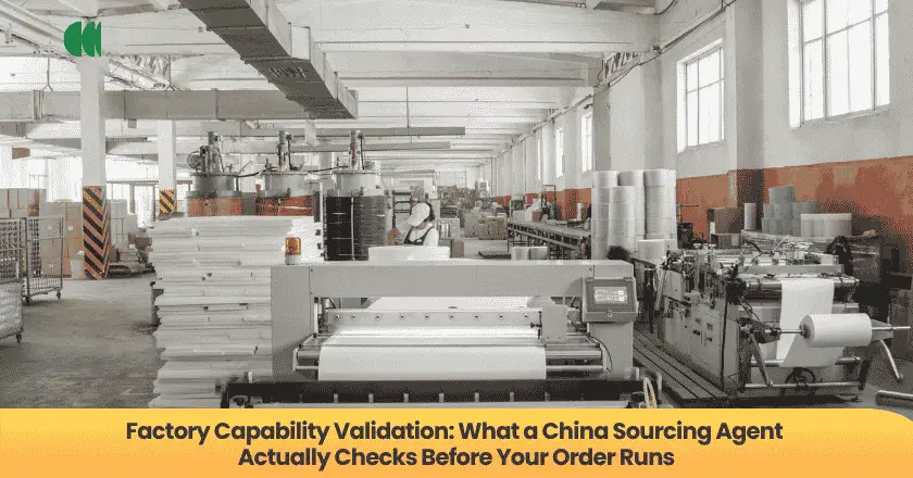 Factory Capability Validation: What a China Sourcing Agent Actually Checks Before Your Order Runs